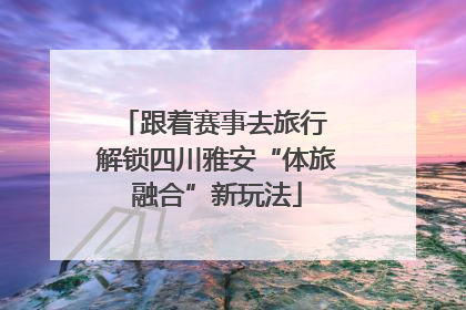 跟着赛事去旅行 解锁四川雅安“体旅融合”新玩法