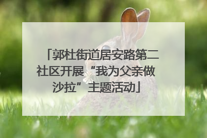 郭杜街道居安路第二社区开展“我为父亲做沙拉”主题活动