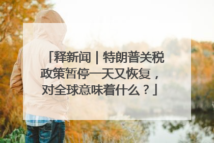 释新闻｜特朗普关税政策暂停一天又恢复，对全球意味着什么？
