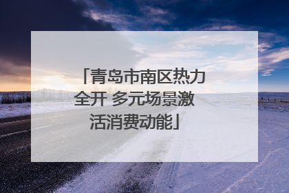 青岛市南区热力全开 多元场景激活消费动能