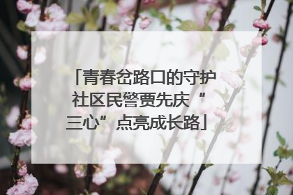 青春岔路口的守护 社区民警贾先庆“三心”点亮成长路