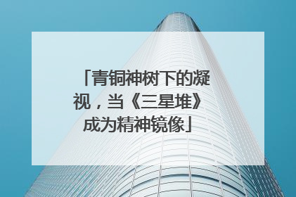 青铜神树下的凝视，当《三星堆》成为精神镜像