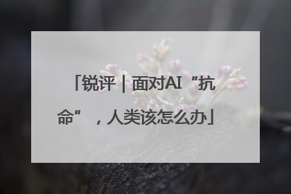 锐评｜面对AI“抗命”，人类该怎么办