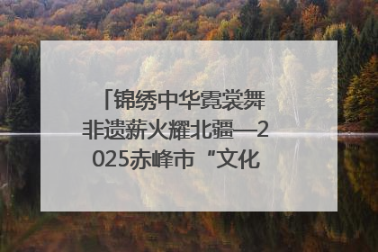 锦绣中华霓裳舞 非遗薪火耀北疆—2025赤峰市“文化和自然遗产日”非遗宣传展示活动纪实