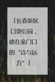 长春新区口袋公园，建在家门口的“诗与远方”