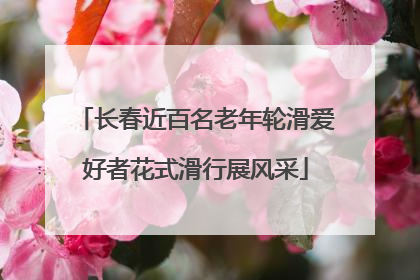 长春近百名老年轮滑爱好者花式滑行展风采