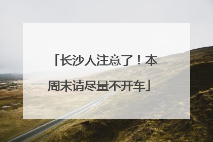 长沙人注意了！本周末请尽量不开车