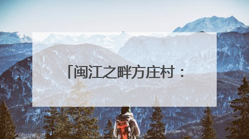 闽江之畔方庄村：智在匠心造龙舟