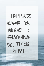 阿里大文娱更名“虎鲸文娱”：保持创业热忱，开启新征程