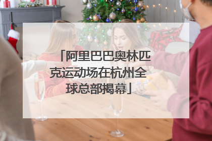 阿里巴巴奥林匹克运动场在杭州全球总部揭幕