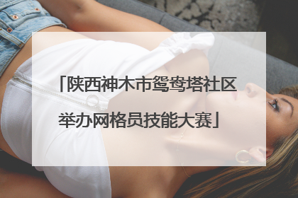 陕西神木市鸳鸯塔社区举办网格员技能大赛