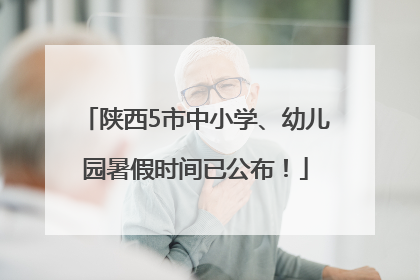 陕西5市中小学、幼儿园暑假时间已公布！