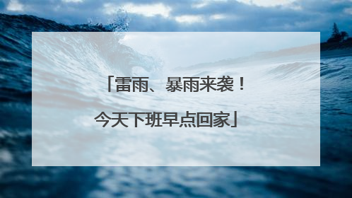 雷雨、暴雨来袭！今天下班早点回家