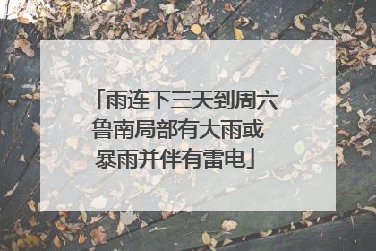 雨连下三天到周六 鲁南局部有大雨或暴雨并伴有雷电