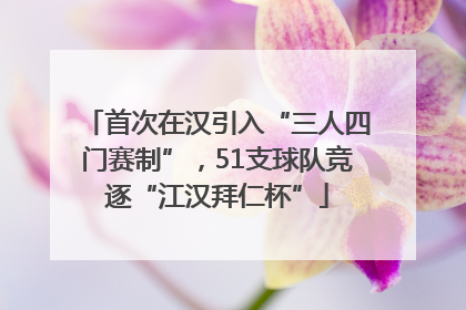 首次在汉引入“三人四门赛制”，51支球队竞逐“江汉拜仁杯”