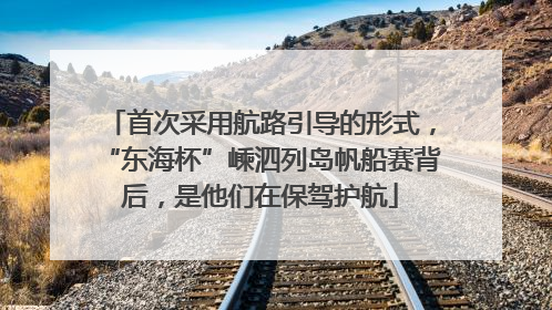 首次采用航路引导的形式，“东海杯”嵊泗列岛帆船赛背后，是他们在保驾护航
