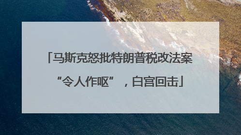马斯克怒批特朗普税改法案“令人作呕”，白宫回击