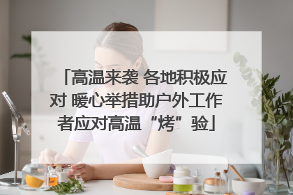 高温来袭 各地积极应对 暖心举措助户外工作者应对高温“烤”验