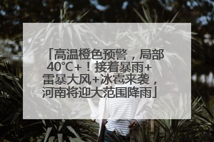 高温橙色预警，局部40℃+！接着暴雨+雷暴大风+冰雹来袭，河南将迎大范围降雨