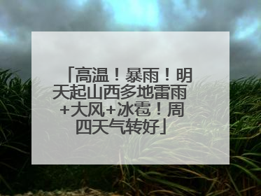 高温！暴雨！明天起山西多地雷雨+大风+冰雹！周四天气转好
