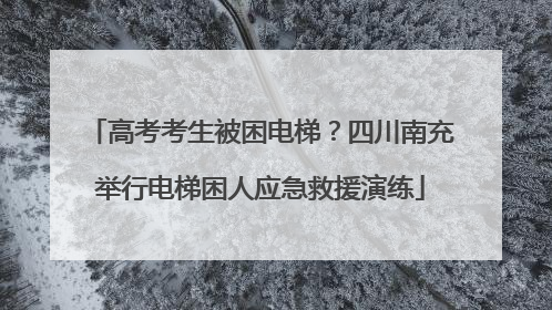 高考考生被困电梯？四川南充举行电梯困人应急救援演练