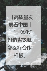 高质量发展看中国丨“一体化”打造省级毗邻医疗合作样板
