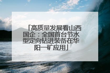 高质量发展看山西国企：全国首台节水型定向钻进装备在华阳一矿应用