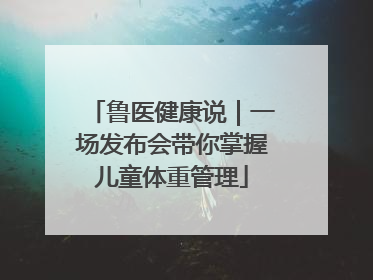 鲁医健康说｜一场发布会带你掌握儿童体重管理