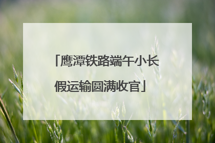 鹰潭铁路端午小长假运输圆满收官