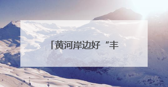 黄河岸边好“丰”景——合阳县特色农业养成记