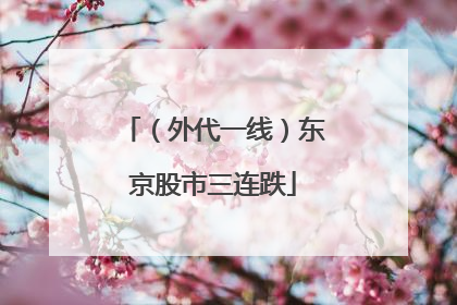 （外代一线）东京股市三连跌