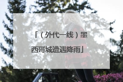 （外代一线）墨西哥城遭遇降雨