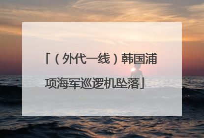 （外代一线）韩国浦项海军巡逻机坠落