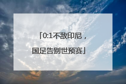 0:1不敌印尼，国足告别世预赛