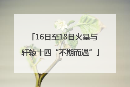 16日至18日火星与轩辕十四“不期而遇”