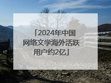 2024年中国网络文学海外活跃用户约2亿