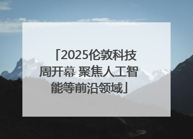 2025伦敦科技周开幕 聚焦人工智能等前沿领域