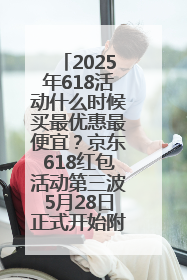 2025年618活动什么时候买最优惠最便宜？京东618红包活动第三波5月28日正式开始附满减优惠攻略一览
