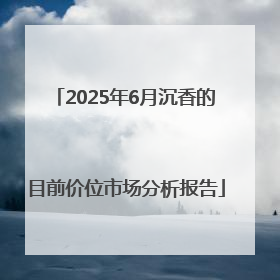 2025年6月沉香的目前价位市场分析报告
