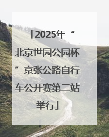 2025年“北京世园公园杯”京张公路自行车公开赛第二站举行