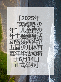 2025年“奔跑吧·少年”儿童青少年主题健身活动暨陕西省第五届少儿体育嘉年华活动将于6月14日正式举办