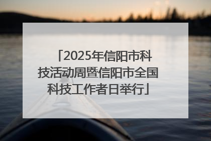 2025年信阳市科技活动周暨信阳市全国科技工作者日举行