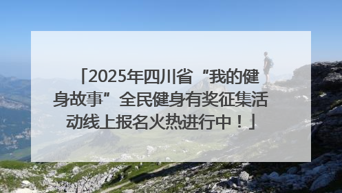 2025年四川省“我的健身故事”全民健身有奖征集活动线上报名火热进行中！