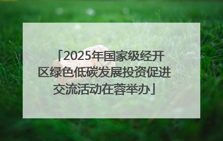 2025年国家级经开区绿色低碳发展投资促进交流活动在蓉举办
