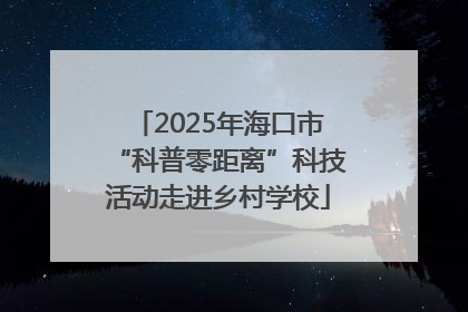2025年海口市“科普零距离”科技活动走进乡村学校