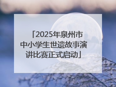 2025年泉州市中小学生世遗故事演讲比赛正式启动