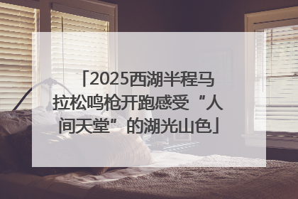 2025西湖半程马拉松鸣枪开跑感受“人间天堂”的湖光山色