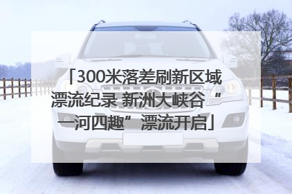 300米落差刷新区域漂流纪录 新洲大峡谷“一河四趣”漂流开启