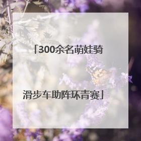300余名萌娃骑滑步车助阵环青赛