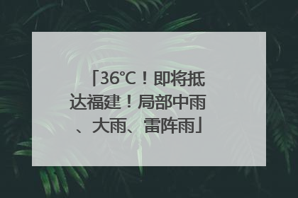 36℃！即将抵达福建！局部中雨、大雨、雷阵雨